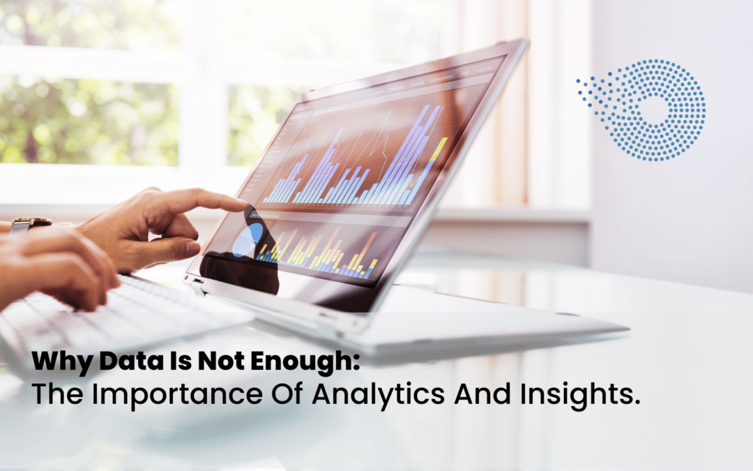 Why Data Is Not Enough: The Importance Of Analytics And Insights.